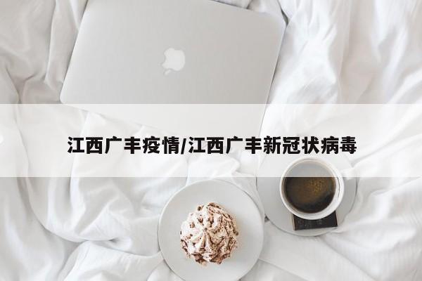 江西广丰疫情/江西广丰新冠状病毒