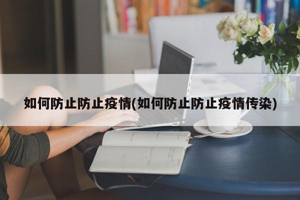 如何防止防止疫情(如何防止防止疫情传染)