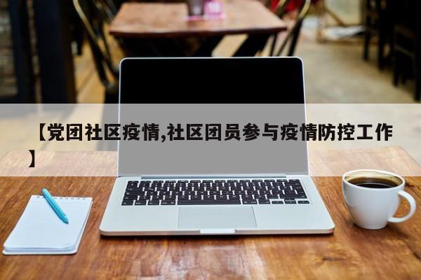 【党团社区疫情,社区团员参与疫情防控工作】