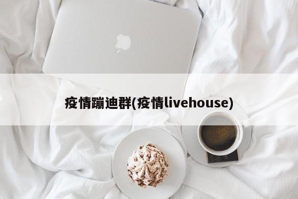 疫情蹦迪群(疫情livehouse)