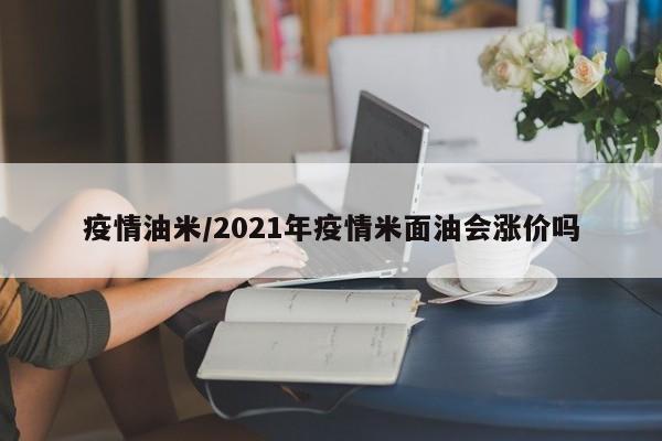 疫情油米/2021年疫情米面油会涨价吗