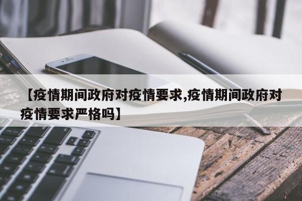 【疫情期间政府对疫情要求,疫情期间政府对疫情要求严格吗】