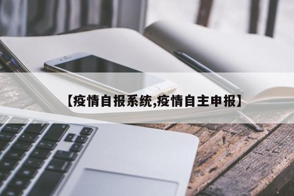 【疫情自报系统,疫情自主申报】