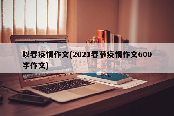 以春疫情作文(2021春节疫情作文600字作文)