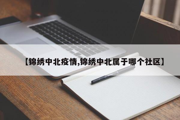 【锦绣中北疫情,锦绣中北属于哪个社区】