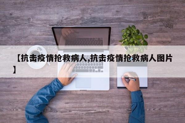 【抗击疫情抢救病人,抗击疫情抢救病人图片】