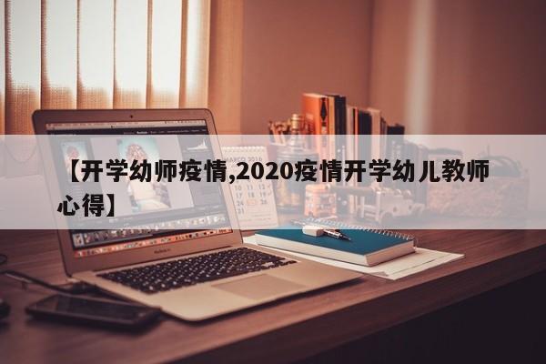 【开学幼师疫情,2020疫情开学幼儿教师心得】