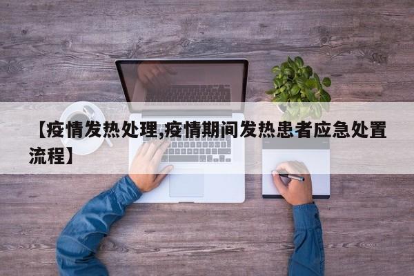 【疫情发热处理,疫情期间发热患者应急处置流程】