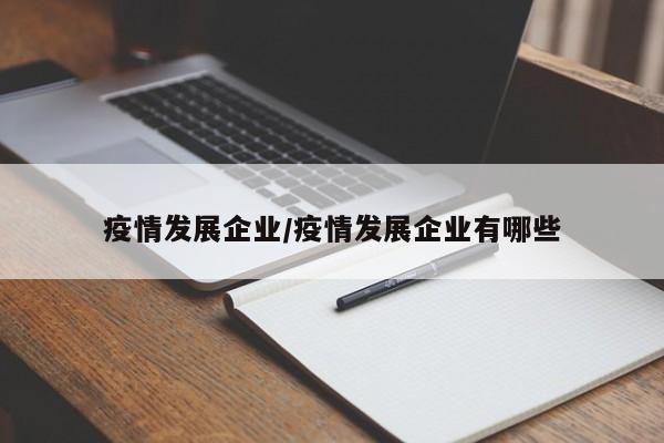 疫情发展企业/疫情发展企业有哪些