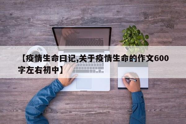 【疫情生命曰记,关于疫情生命的作文600字左右初中】