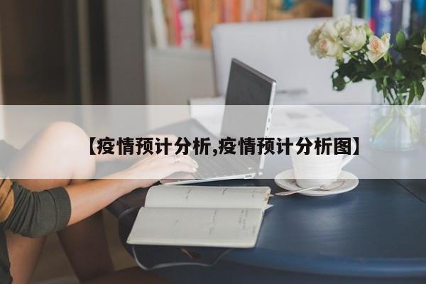 【疫情预计分析,疫情预计分析图】