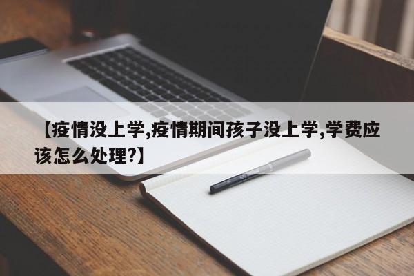 【疫情没上学,疫情期间孩子没上学,学费应该怎么处理?】