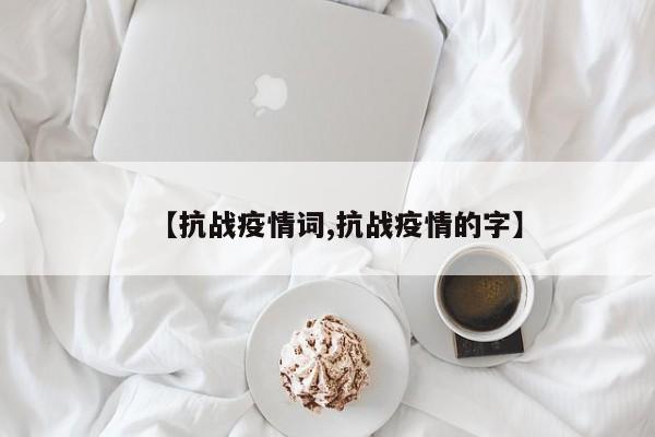 【抗战疫情词,抗战疫情的字】