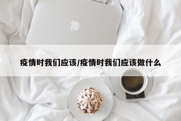 疫情时我们应该/疫情时我们应该做什么