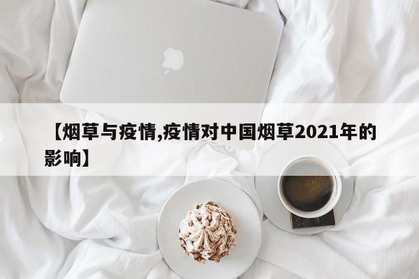 【烟草与疫情,疫情对中国烟草2021年的影响】