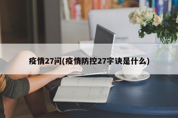 疫情27问(疫情防控27字诀是什么)