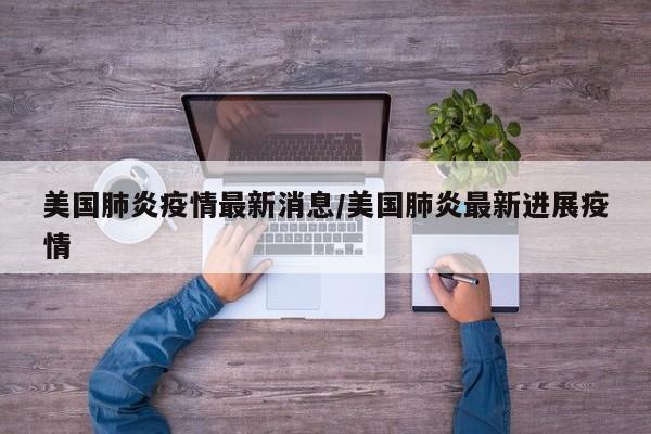 美国肺炎疫情最新消息/美国肺炎最新进展疫情