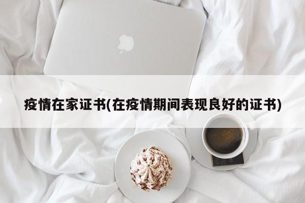 疫情在家证书(在疫情期间表现良好的证书)