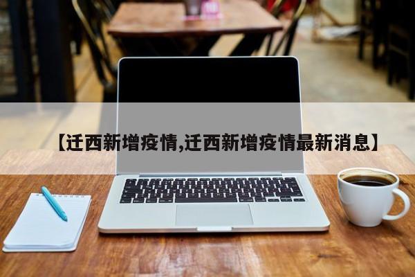 【迁西新增疫情,迁西新增疫情最新消息】