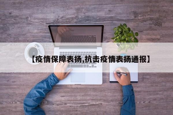 【疫情保障表扬,抗击疫情表扬通报】