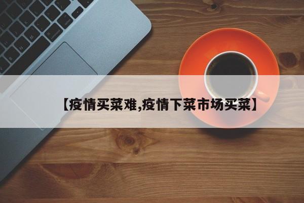 【疫情买菜难,疫情下菜市场买菜】