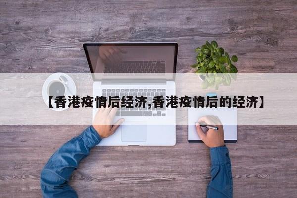 【香港疫情后经济,香港疫情后的经济】