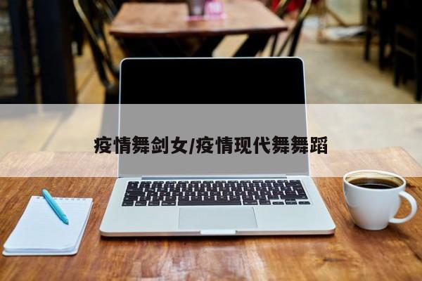 疫情舞剑女/疫情现代舞舞蹈