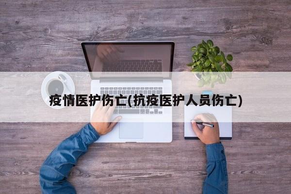 疫情医护伤亡(抗疫医护人员伤亡)