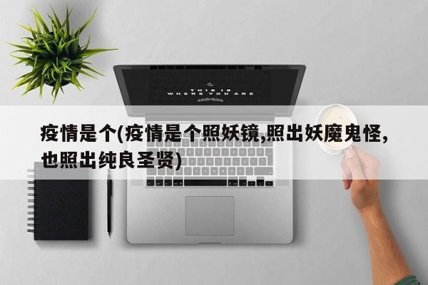 疫情是个(疫情是个照妖镜,照出妖魔鬼怪,也照出纯良圣贤)