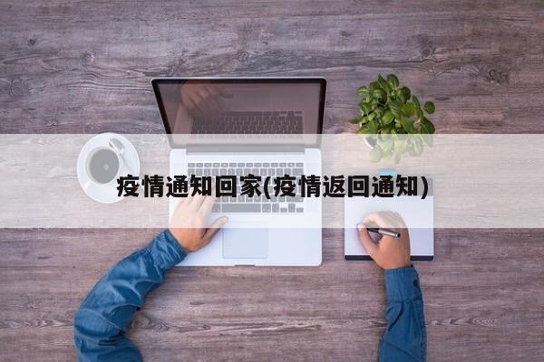 疫情通知回家(疫情返回通知)