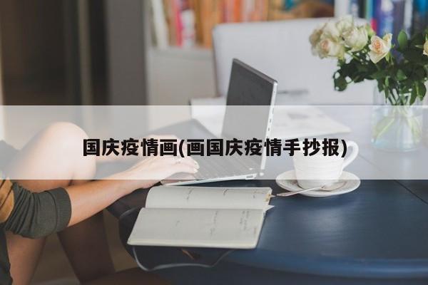 国庆疫情画(画国庆疫情手抄报)