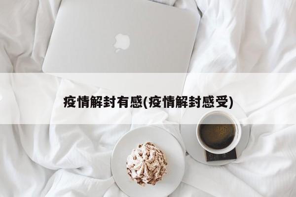 疫情解封有感(疫情解封感受)