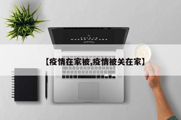 【疫情在家被,疫情被关在家】