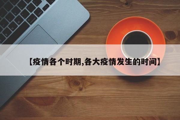 【疫情各个时期,各大疫情发生的时间】