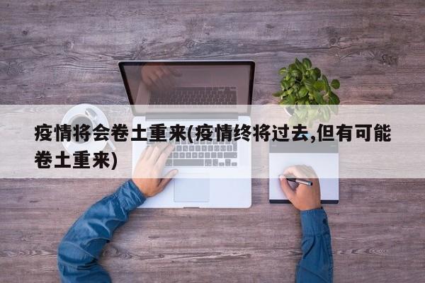 疫情将会卷土重来(疫情终将过去,但有可能卷土重来)