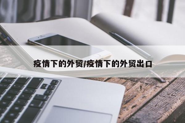 疫情下的外贸/疫情下的外贸出口