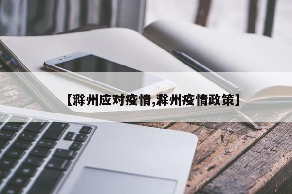 【滁州应对疫情,滁州疫情政策】