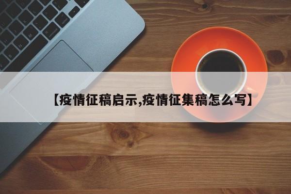 【疫情征稿启示,疫情征集稿怎么写】