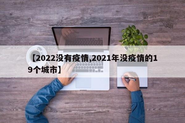 【2022没有疫情,2021年没疫情的19个城市】