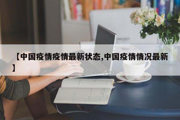 【中国疫情疫情最新状态,中国疫情情况最新】