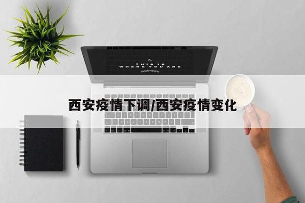 西安疫情下调/西安疫情变化