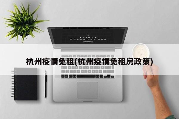 杭州疫情免租(杭州疫情免租房政策)