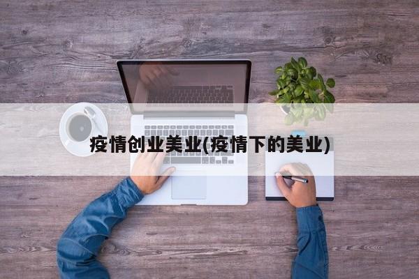 疫情创业美业(疫情下的美业)